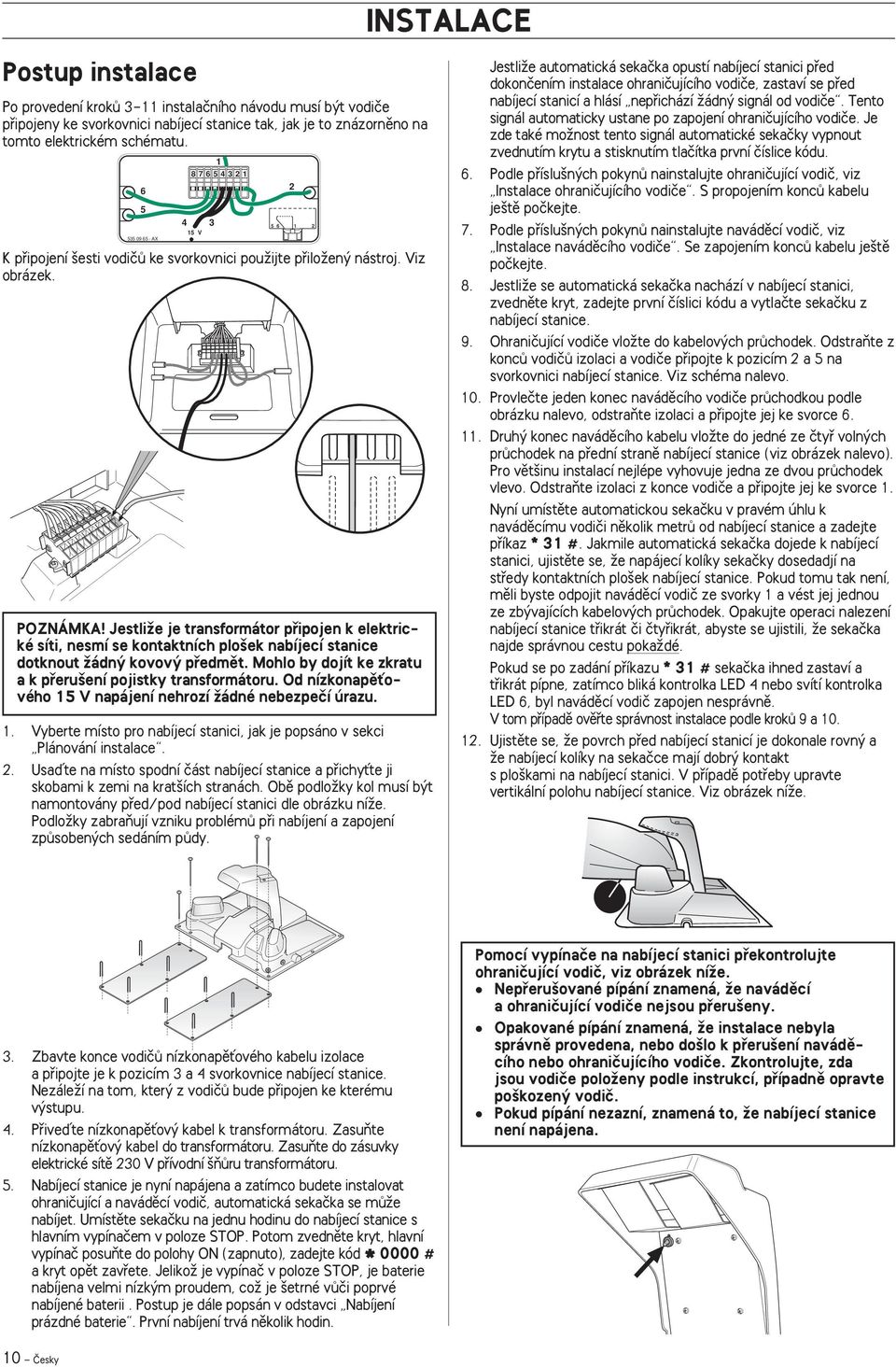 JestliÏe je transformátor pfiipojen k elektrické síti, nesmí se kontaktních plo ek nabíjecí stanice dotknout Ïádn kovov pfiedmût. Mohlo by dojít ke zkratu a k pfieru ení pojistky transformátoru.