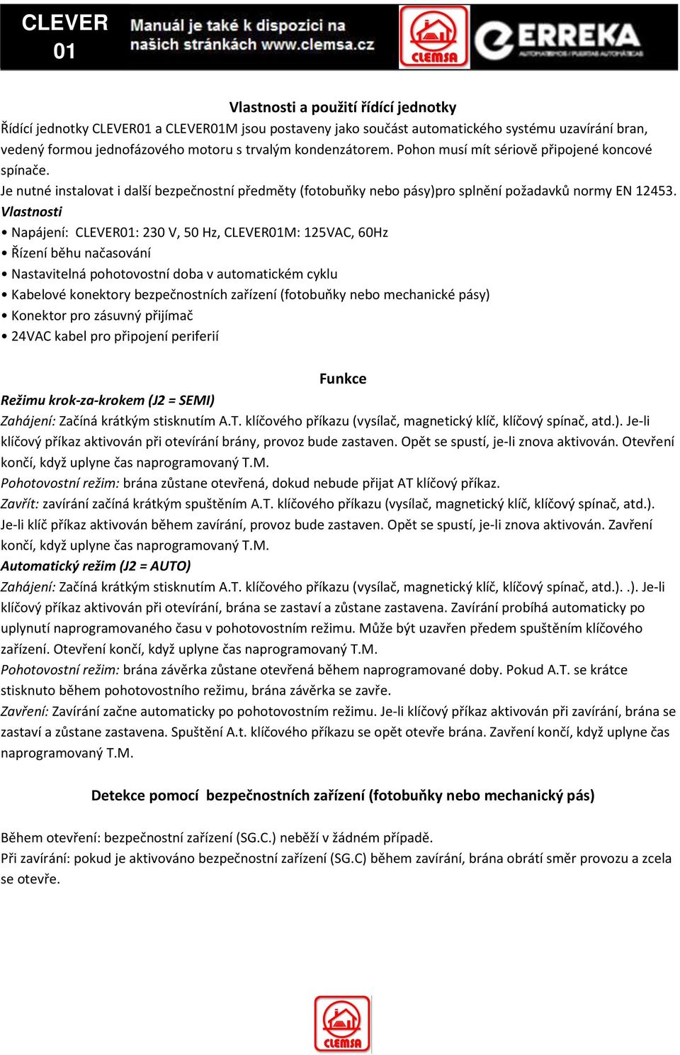 Vlastnosti Napájení: CLEVER01: 230 V, 50 Hz, CLEVER01M: 125VAC, 60Hz Řízení běhu načasování Nastavitelná pohotovostní doba v automatickém cyklu Kabelové konektory bezpečnostních zařízení (fotobuňky