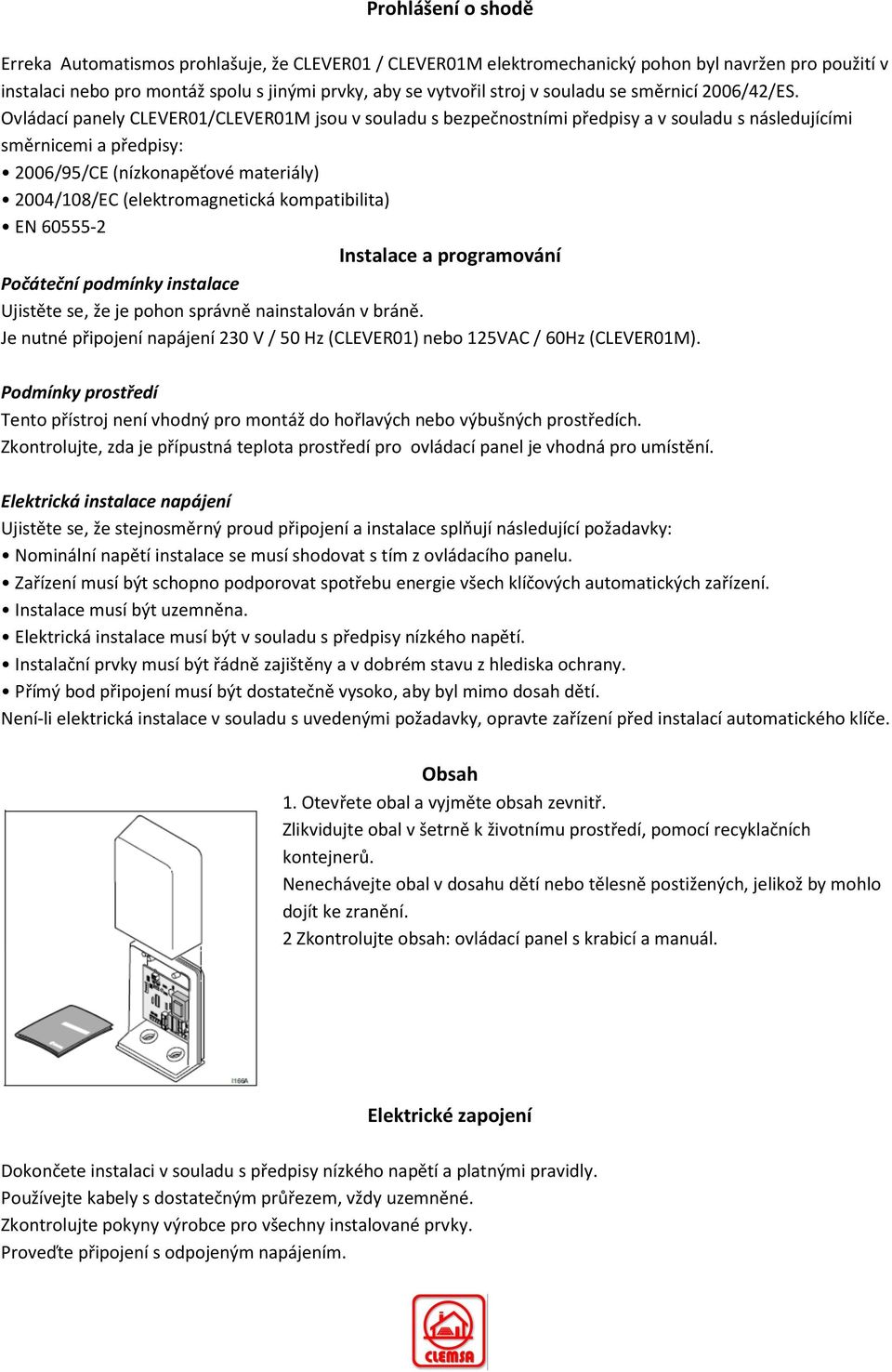 Ovládací panely CLEVER01/CLEVER01M jsou v souladu s bezpečnostními předpisy a v souladu s následujícími směrnicemi a předpisy: 2006/95/CE (nízkonapěťové materiály) 2004/108/EC (elektromagnetická