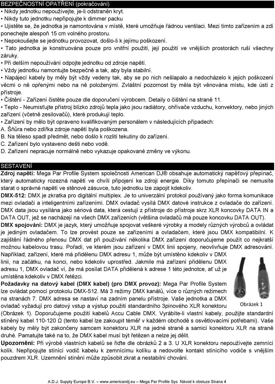 Nepokoušejte se jednotku provozovat, došlo-li k jejímu poškození. Tato jednotka je konstruována pouze pro vnitřní použití, její použití ve vnějších prostorách ruší všechny záruky.