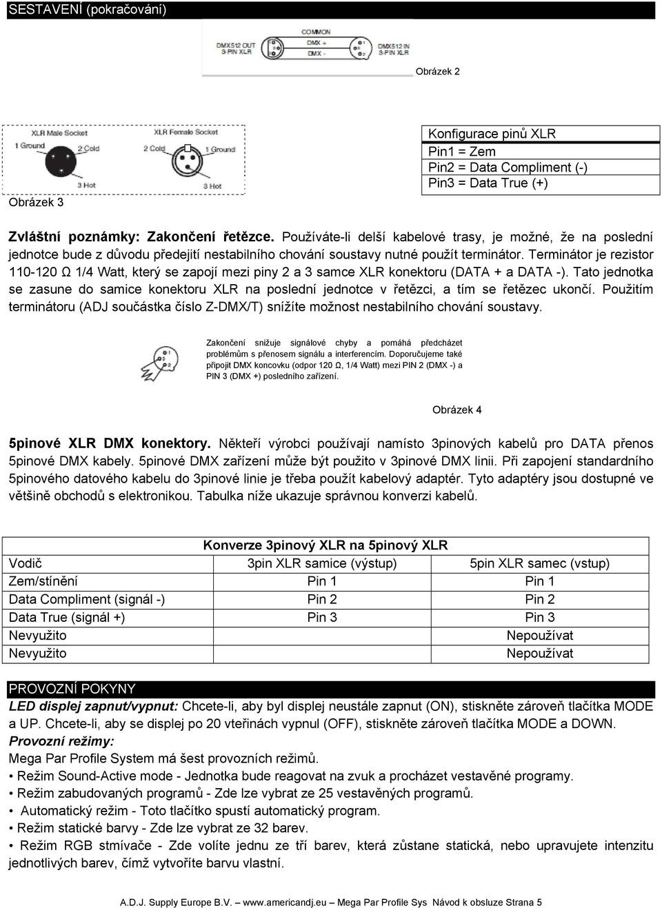Terminátor je rezistor 110-120 Ω 1/4 Watt, který se zapojí mezi piny 2 a 3 samce XLR konektoru (DATA + a DATA -).
