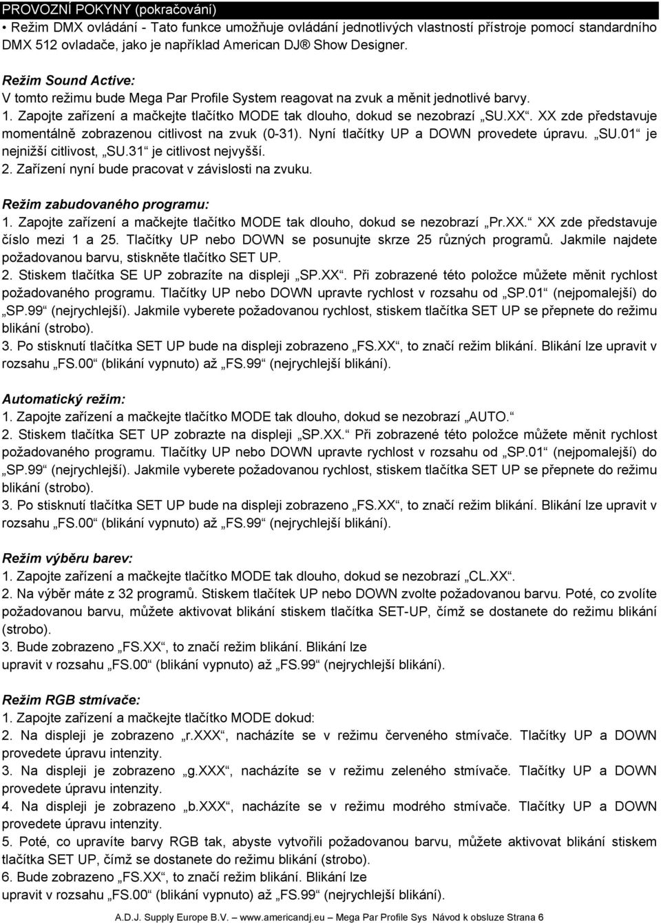 XX zde představuje momentálně zobrazenou citlivost na zvuk (0-31). Nyní tlačítky UP a DOWN provedete úpravu. SU.01 je nejnižší citlivost, SU.31 je citlivost nejvyšší. 2.