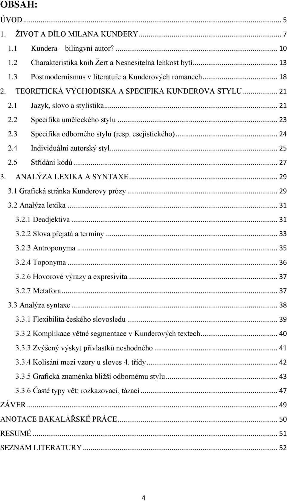 3 Specifika odborného stylu (resp. esejistického)... 24 2.4 Individuální autorský styl... 25 2.5 Střídání kódů... 27 3. ANALÝZA LEXIKA A SYNTAXE... 29 3.1 Grafická stránka Kunderovy prózy... 29 3.2 Analýza lexika.