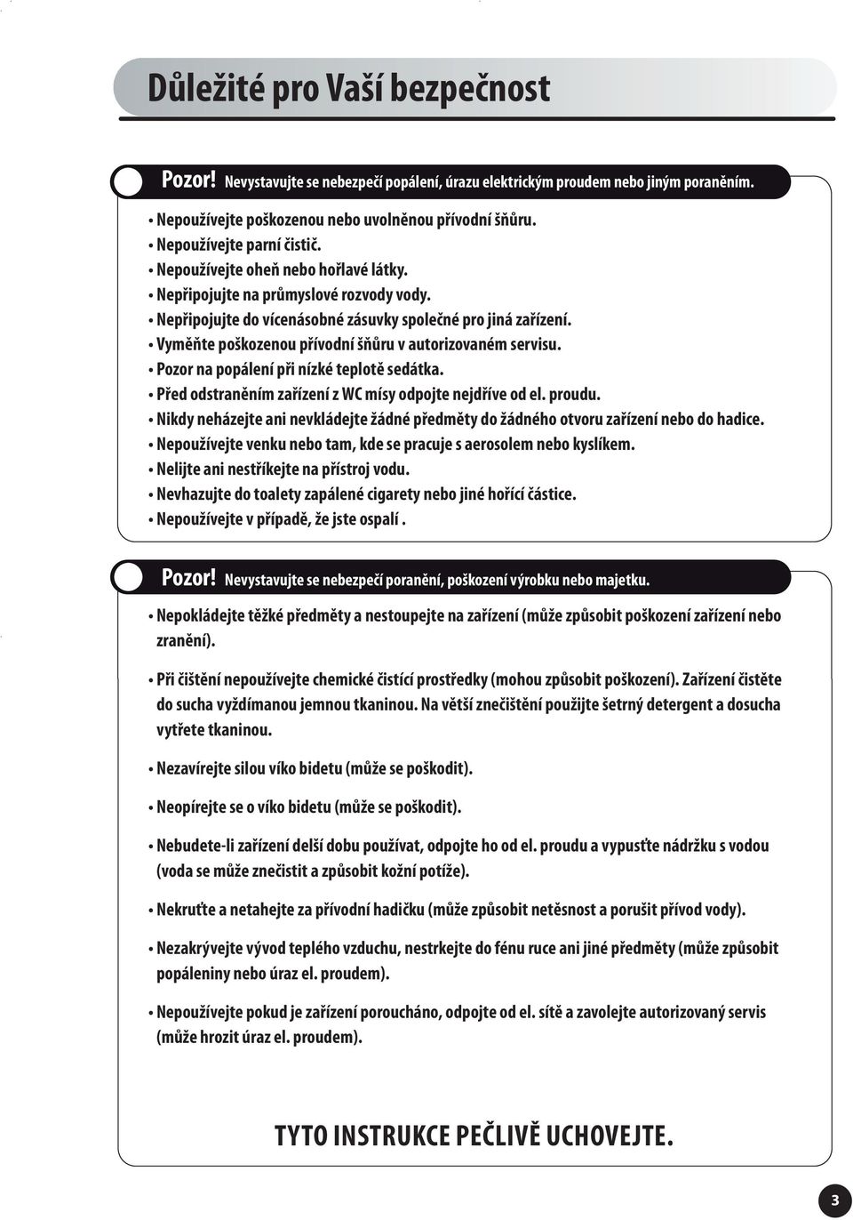 Vyměňte poškozenou přívodní šňůru v autorizovaném servisu. Pozor na popálení při nízké teplotě sedátka. Před odstraněním zařízení z WC mísy odpojte nejdříve od el. proudu.
