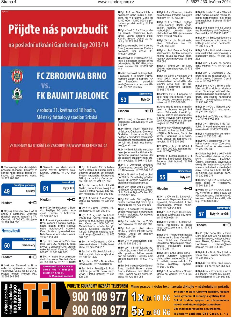 Nejsem RK 608 849 283 Garsonku ve starší čtvrti, 35m2, Veveří, Královo pole, Štýřice, Obřany 777 029 902 1+1 (2+1) s balkonem v Blansku Nejlépe 1-3 patro nebo výtah Peníze v hotovosti 739 967 371 1+1