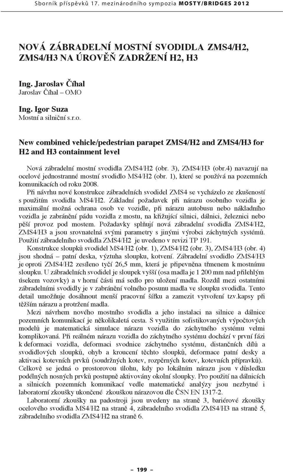 4) navazují na ocelové jednostranné mostní svodidlo MS4/H2 (obr. 1), které se používá na pozemních komunikacích od roku 2008.