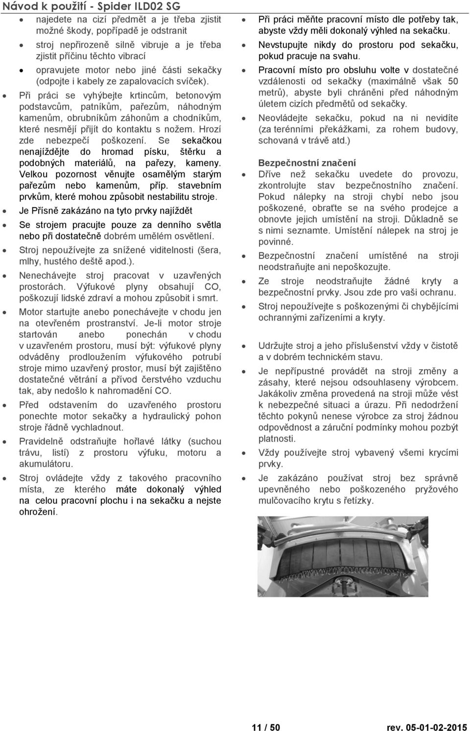 Při práci se vyhýbejte krtincům, betonovým podstavcům, patníkům, pařezům, náhodným kamenům, obrubníkům záhonům a chodníkům, které nesmějí přijít do kontaktu s nožem. Hrozí zde nebezpečí poškození.