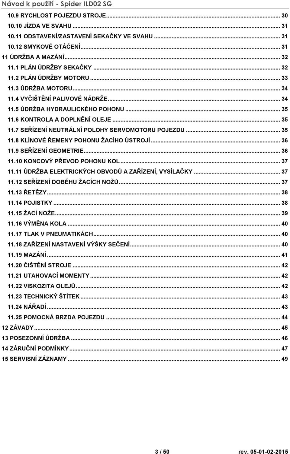 .. 35 11.8 KLÍNOVÉ ŘEMENY POHONU ŽACÍHO ÚSTROJÍ... 36 11.9 SEŘÍZENÍ GEOMETRIE... 36 11.10 KONCOVÝ PŘEVOD POHONU KOL... 37 11.11 ÚDRŽBA ELEKTRICKÝCH OBVODŮ A ZAŘÍZENÍ, VYSÍLAČKY... 37 11.12 SEŘÍZENÍ DOBĚHU ŽACÍCH NOŽŮ.