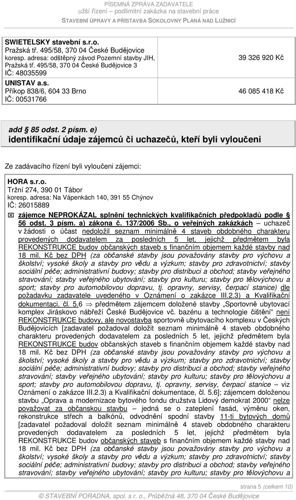 adresa: Na Vápenkách 140, 391 55 Chýnov IČ: 26015889 zájemce NEPROKÁZAL splnění technických kvalifikačních předpokladů podle 56 odst. 3 písm. a) zákona č. 137/2006 Sb.