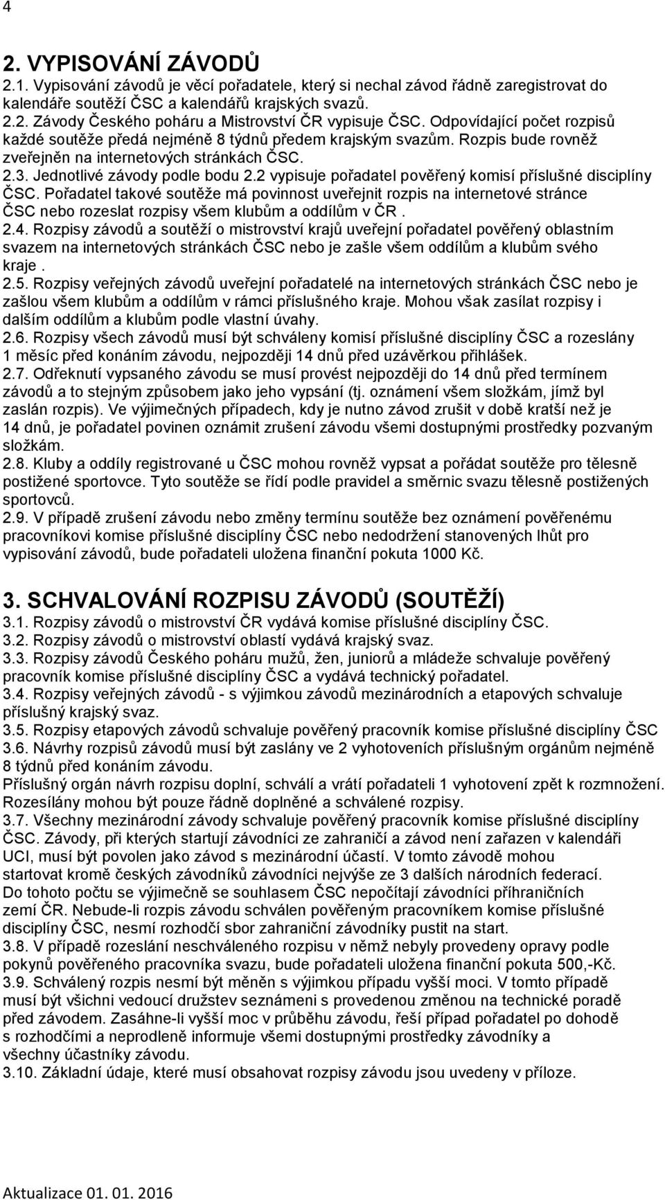 2 vypisuje pořadatel pověřený komisí příslušné disciplíny ČSC. Pořadatel takové soutěže má povinnost uveřejnit rozpis na internetové stránce ČSC nebo rozeslat rozpisy všem klubům a oddílům v ČR. 2.4.