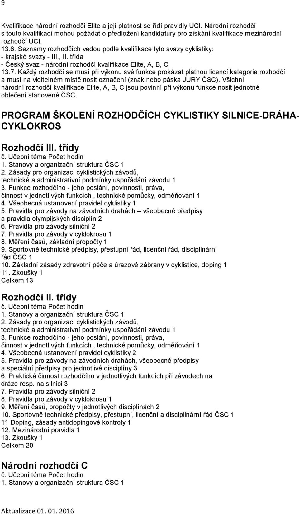 Každý rozhodčí se musí při výkonu své funkce prokázat platnou licencí kategorie rozhodčí a musí na viditelném místě nosit označení (znak nebo páska JURY ČSC).
