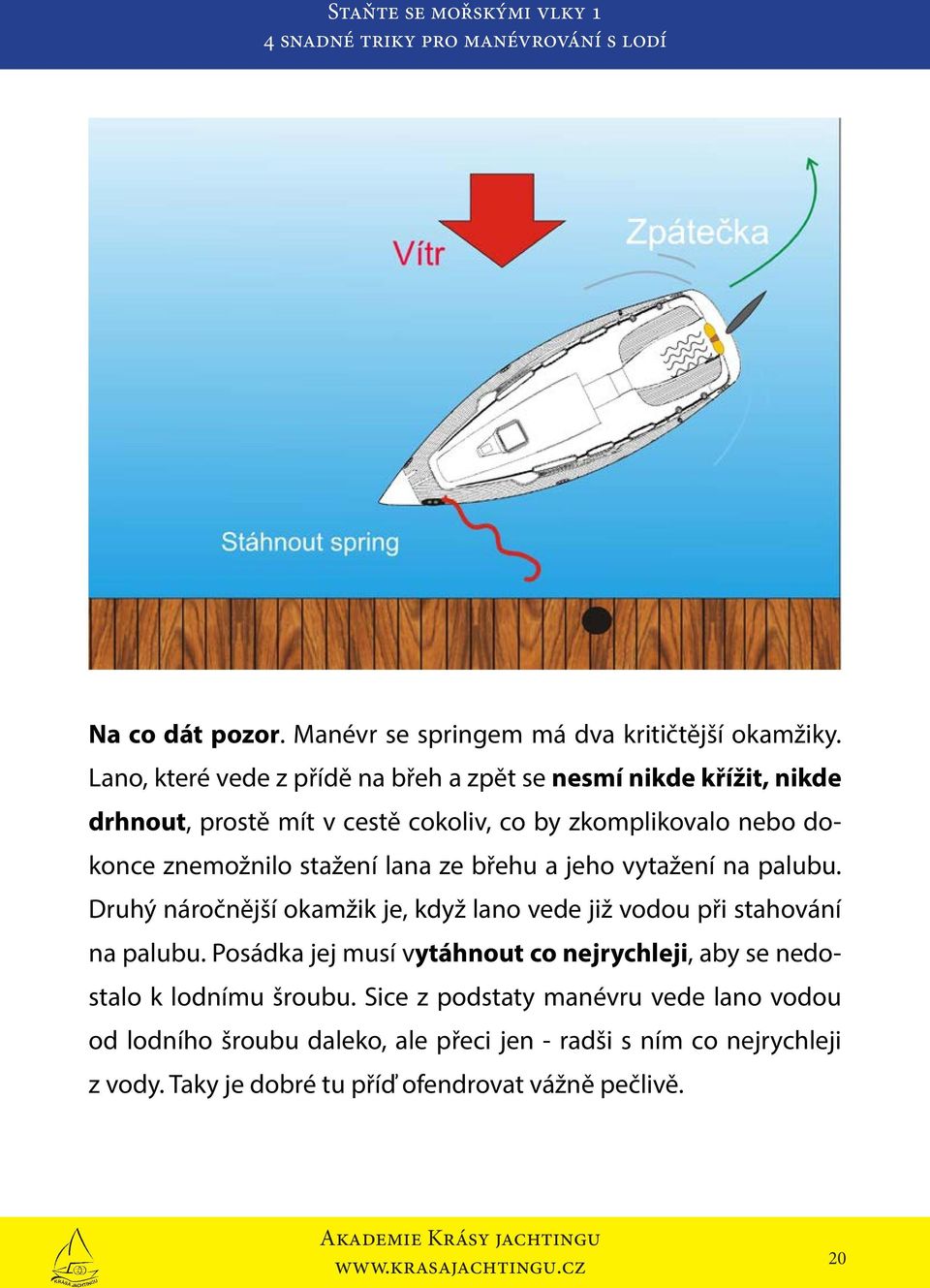 znemožnilo stažení lana ze břehu a jeho vytažení na palubu. Druhý náročnější okamžik je, když lano vede již vodou při stahování na palubu.