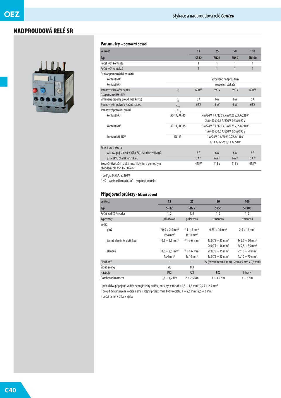 6 kv 6 kv Jmenovitý pracovní proud I e / U e kontakt NC 2) AC-14, AC-1 4 A/24 V, 4 A/120 V, 4 A/12 V, 3 A/230 V 2 A/400 V, 0,6 A/600 V, 0, A/690 V kontakt NO 2) AC-14, AC-1 3 A/24 V, 3 A/120 V, 3