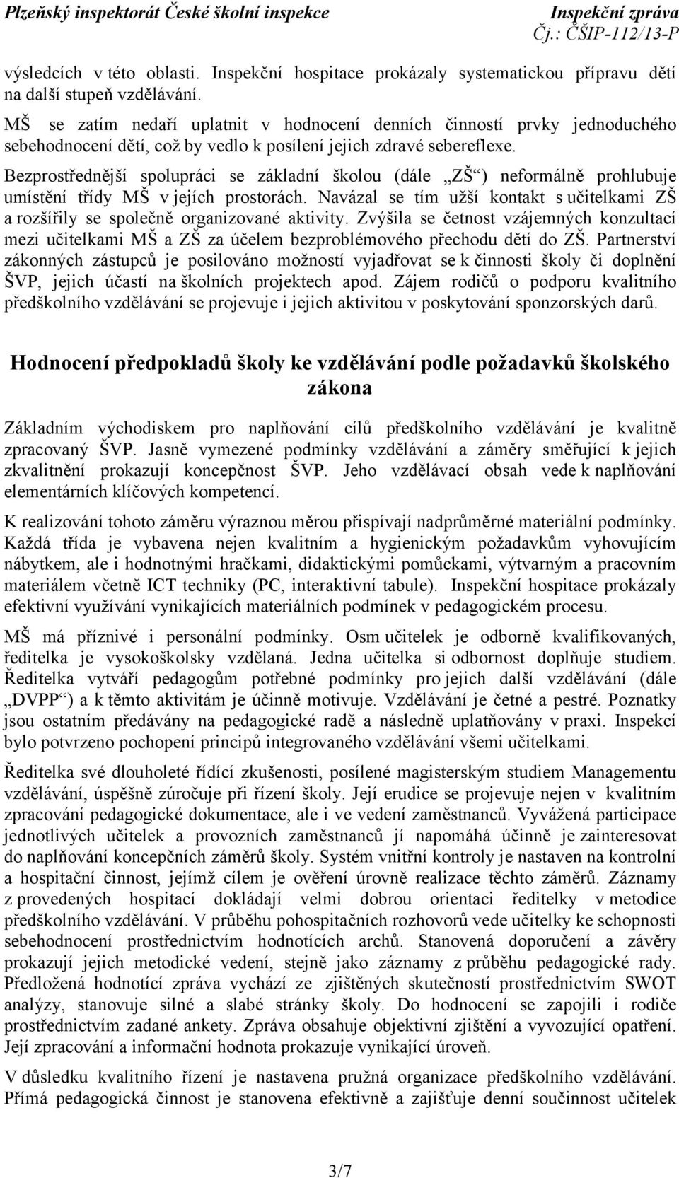 Bezprostřednější spolupráci se základní školou (dále ZŠ ) neformálně prohlubuje umístění třídy MŠ v jejích prostorách.