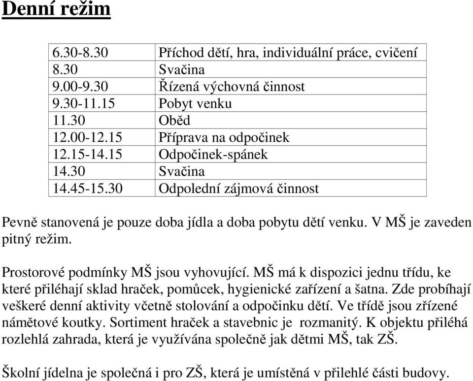 Prostorové podmínky MŠ jsou vyhovující. MŠ má k dispozici jednu třídu, ke které přiléhají sklad hraček, pomůcek, hygienické zařízení a šatna.