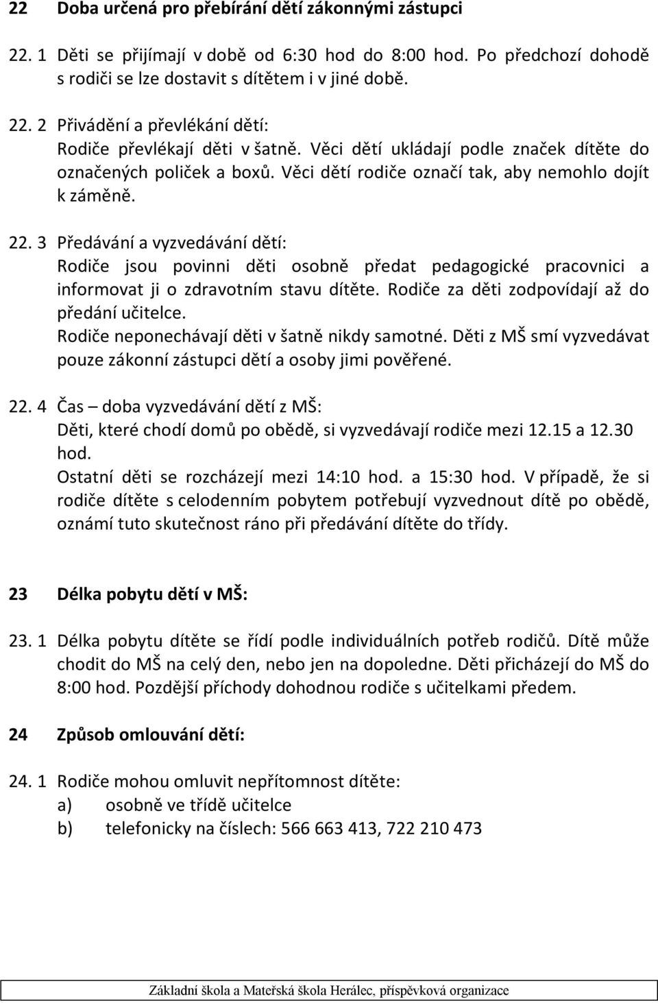 3 Předávání a vyzvedávání dětí: Rodiče jsou povinni děti osobně předat pedagogické pracovnici a informovat ji o zdravotním stavu dítěte. Rodiče za děti zodpovídají až do předání učitelce.