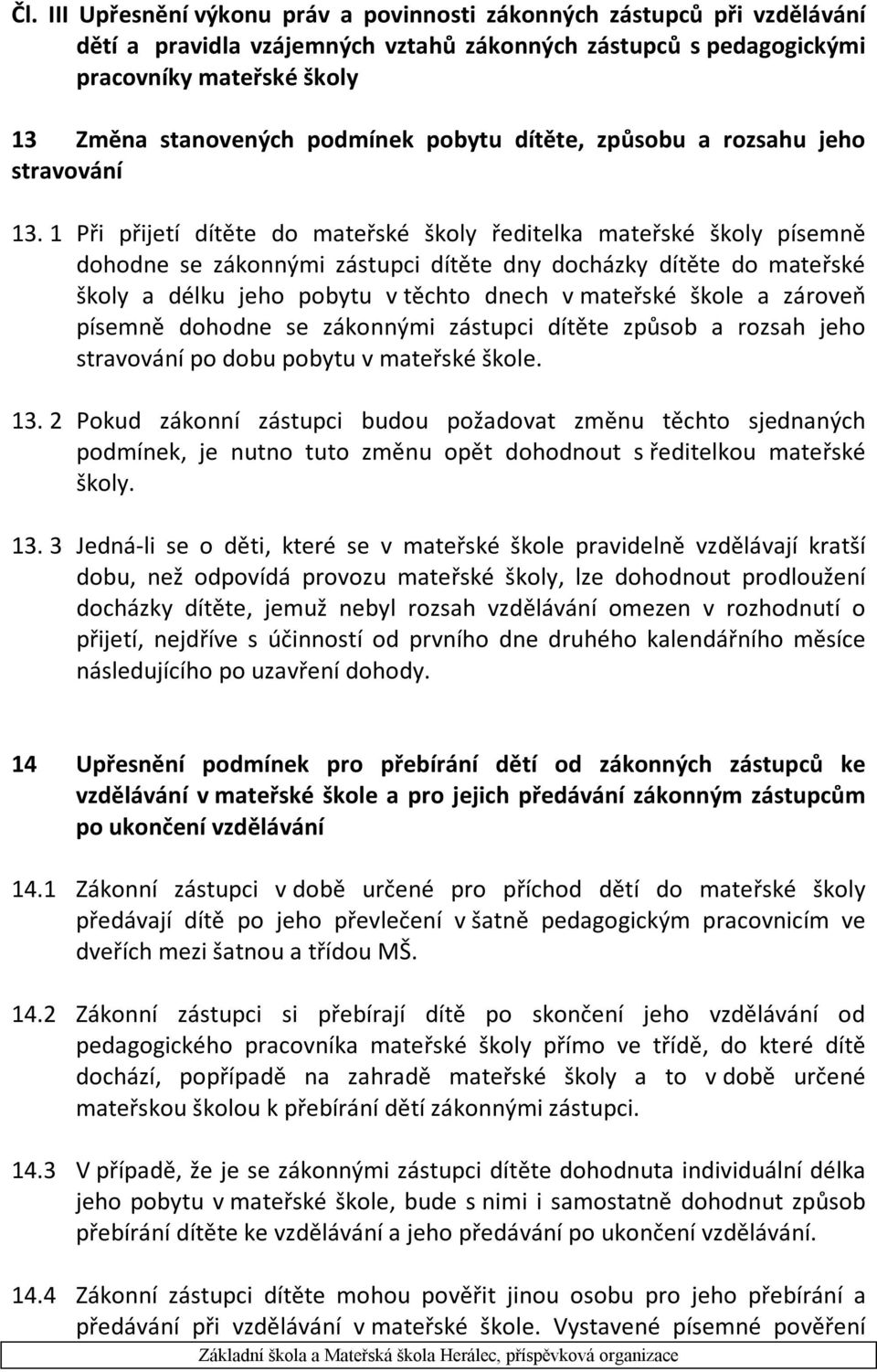 1 Při přijetí dítěte do mateřské školy ředitelka mateřské školy písemně dohodne se zákonnými zástupci dítěte dny docházky dítěte do mateřské školy a délku jeho pobytu v těchto dnech v mateřské škole