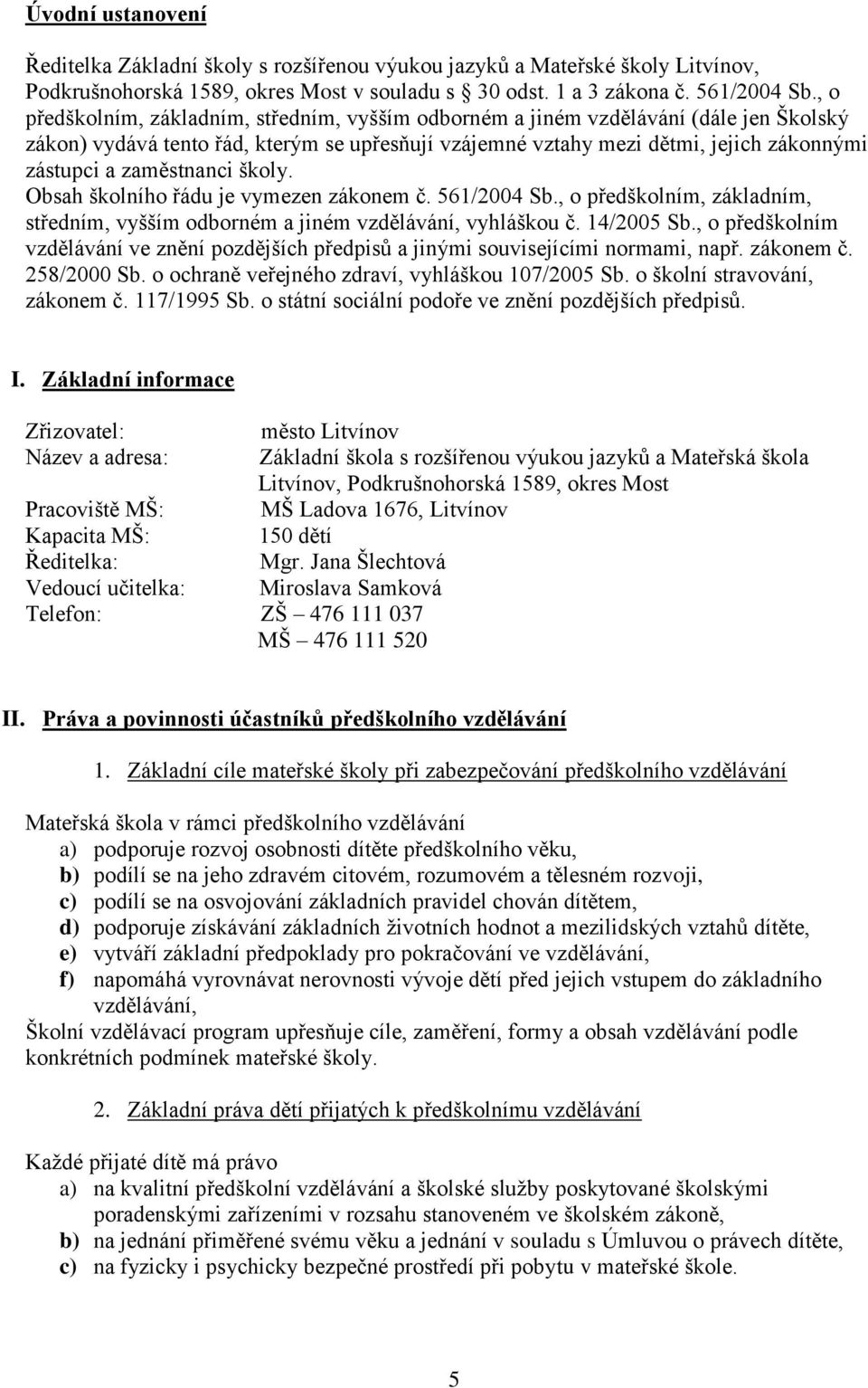 zaměstnanci školy. Obsah školního řádu je vymezen zákonem č. 561/2004 Sb., o předškolním, základním, středním, vyšším odborném a jiném vzdělávání, vyhláškou č. 14/2005 Sb.