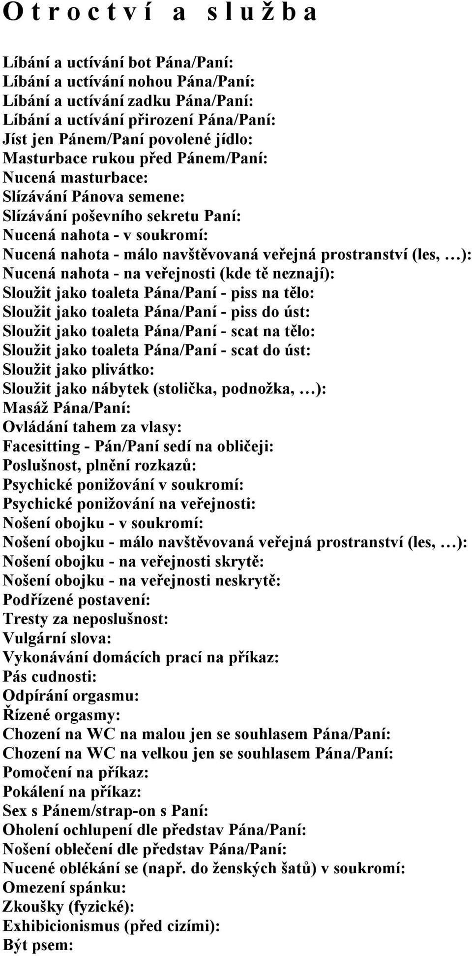 prostranství (les, ): Nucená nahota - na veřejnosti (kde tě neznají): Sloužit jako toaleta Pána/Paní - piss na tělo: Sloužit jako toaleta Pána/Paní - piss do úst: Sloužit jako toaleta Pána/Paní -