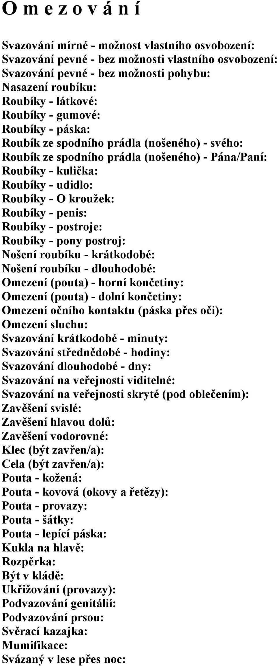 penis: Roubíky - postroje: Roubíky - pony postroj: Nošení roubíku - krátkodobé: Nošení roubíku - dlouhodobé: Omezení (pouta) - horní končetiny: Omezení (pouta) - dolní končetiny: Omezení očního