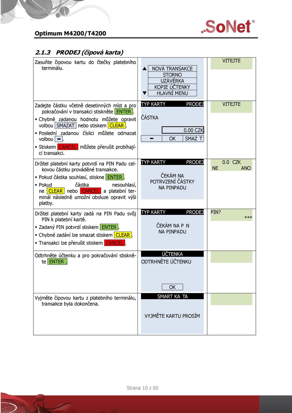 Pokud částka souhlasí, stiskne Pokud částka nesouhlasí, ne CLEAR nebo CANCEL a platební terminál následně umožní obsluze opravit výši platby.