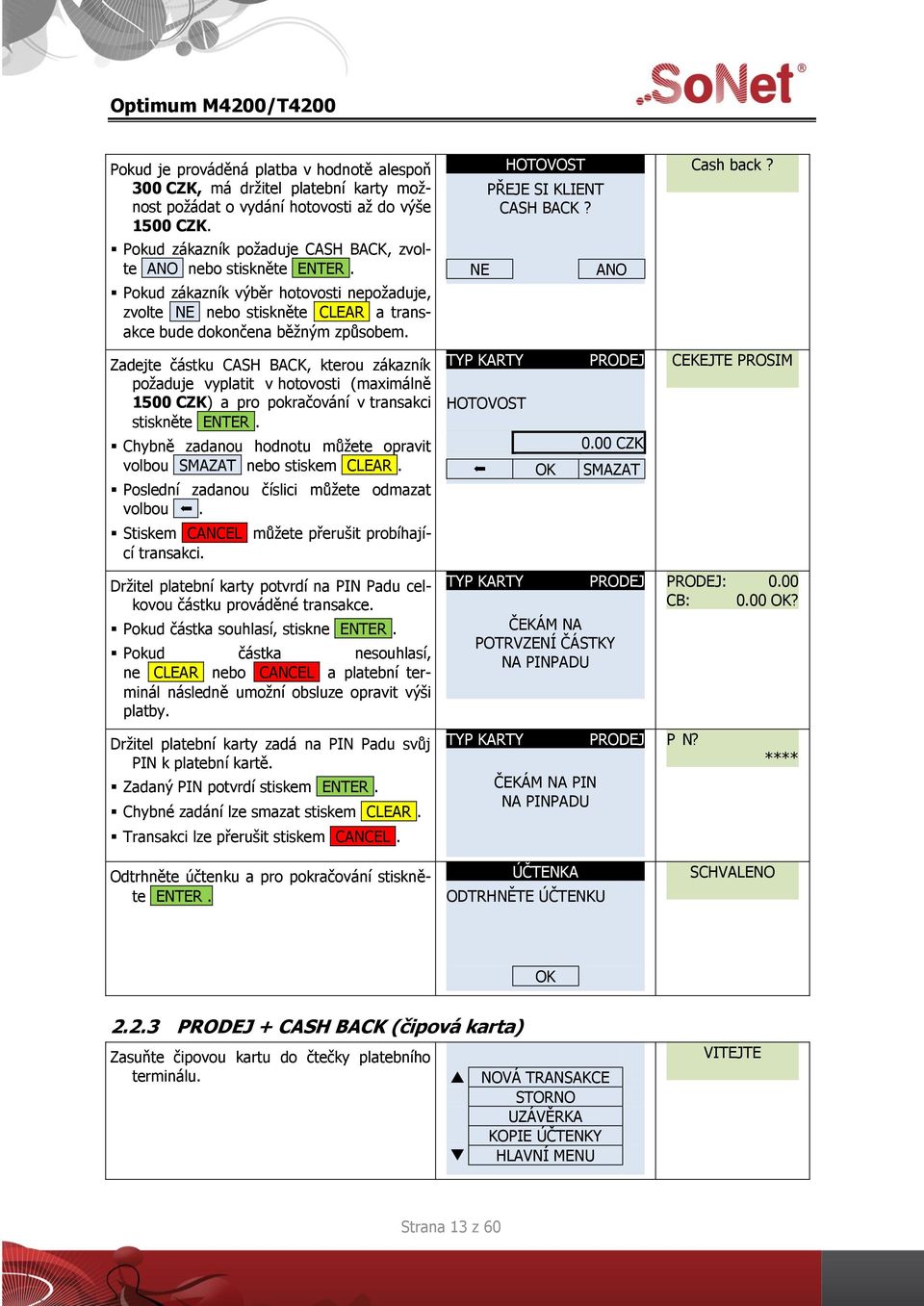 Zadejte částku CASH BACK, kterou zákazník požaduje vyplatit v hotovosti (maximálně 1500 CZK) a pro pokračování v transakci stiskněte Držitel platební karty potvrdí na PIN Padu celkovou částku