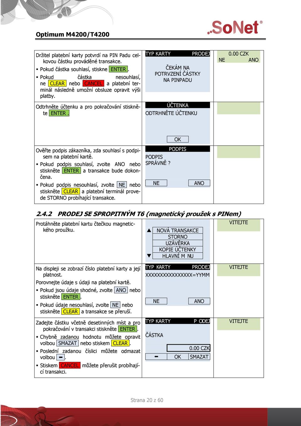 ČEKÁM NA POTRVZENÍ ČÁSTKY NA PINPADU Ověřte podpis zákazníka, zda souhlasí s podpisem na platební kartě. Pokud podpis souhlasí, zvolte nebo stiskněte ENTER a transakce bude dokončena.