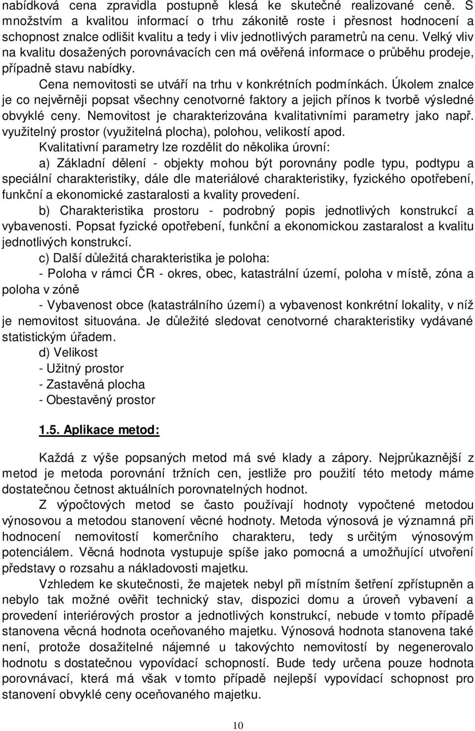 Velký vliv na kvalitu dosažených porovnávacích cen má ověřená informace o průběhu prodeje, případně stavu nabídky. Cena nemovitosti se utváří na trhu v konkrétních podmínkách.