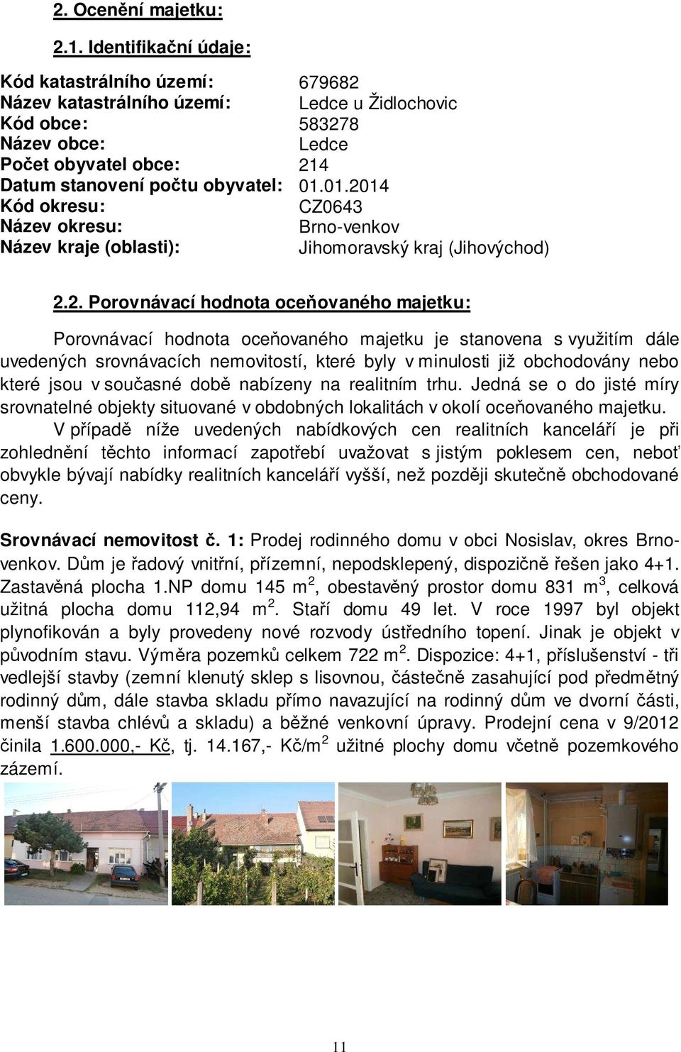 01.2014 Kód okresu: CZ0643 Název okresu: Brno-venkov Název kraje (oblasti): Jihomoravský kraj (Jihovýchod) 2.2. Porovnávací hodnota oceňovaného majetku: Porovnávací hodnota oceňovaného majetku je