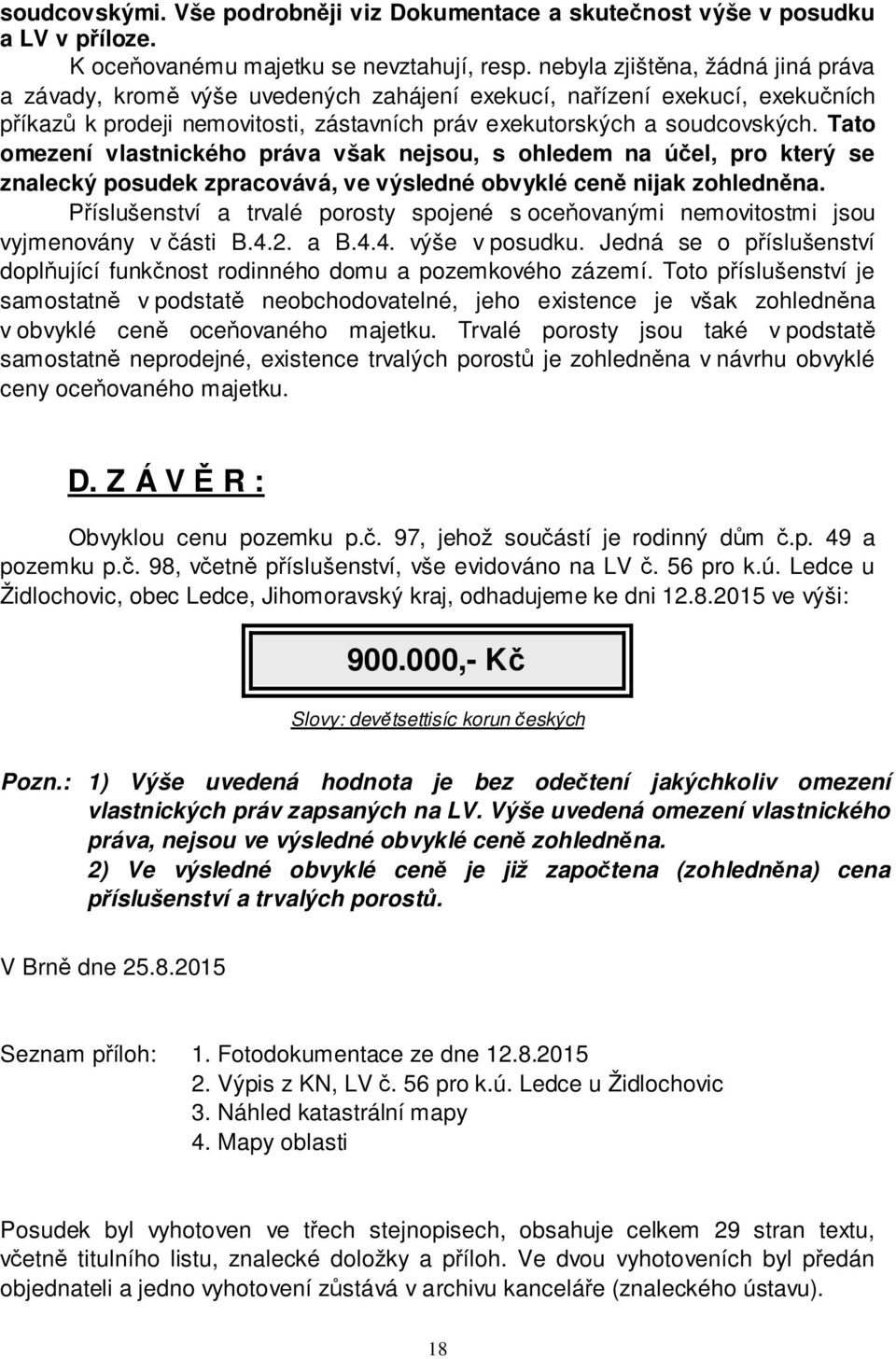 Tato omezení vlastnického práva však nejsou, s ohledem na účel, pro který se znalecký posudek zpracovává, ve výsledné obvyklé ceně nijak zohledněna.