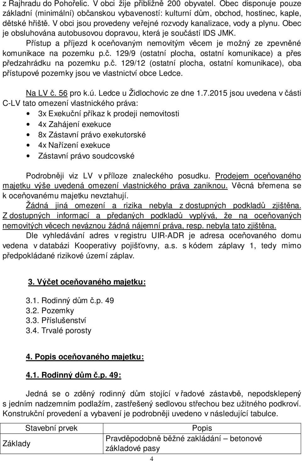 Přístup a příjezd k oceňovaným nemovitým věcem je možný ze zpevněné komunikace na pozemku p.č. 129/9 (ostatní plocha, ostatní komunikace) a přes předzahrádku na pozemku p.č. 129/12 (ostatní plocha, ostatní komunikace), oba přístupové pozemky jsou ve vlastnictví obce Ledce.