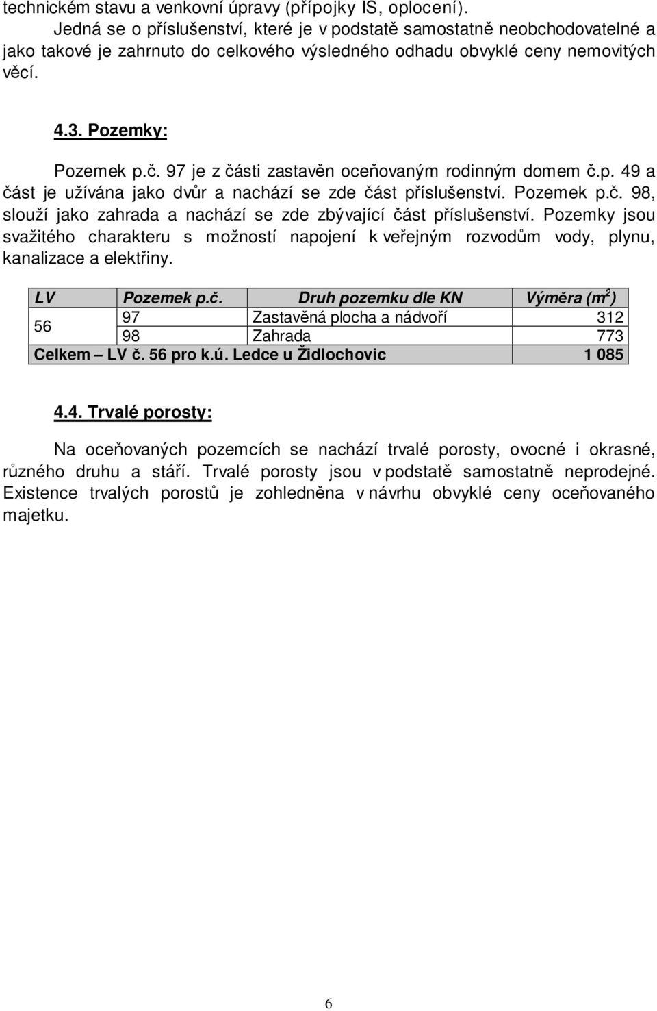 97 je z části zastavěn oceňovaným rodinným domem č.p. 49 a část je užívána jako dvůr a nachází se zde část příslušenství. Pozemek p.č. 98, slouží jako zahrada a nachází se zde zbývající část příslušenství.