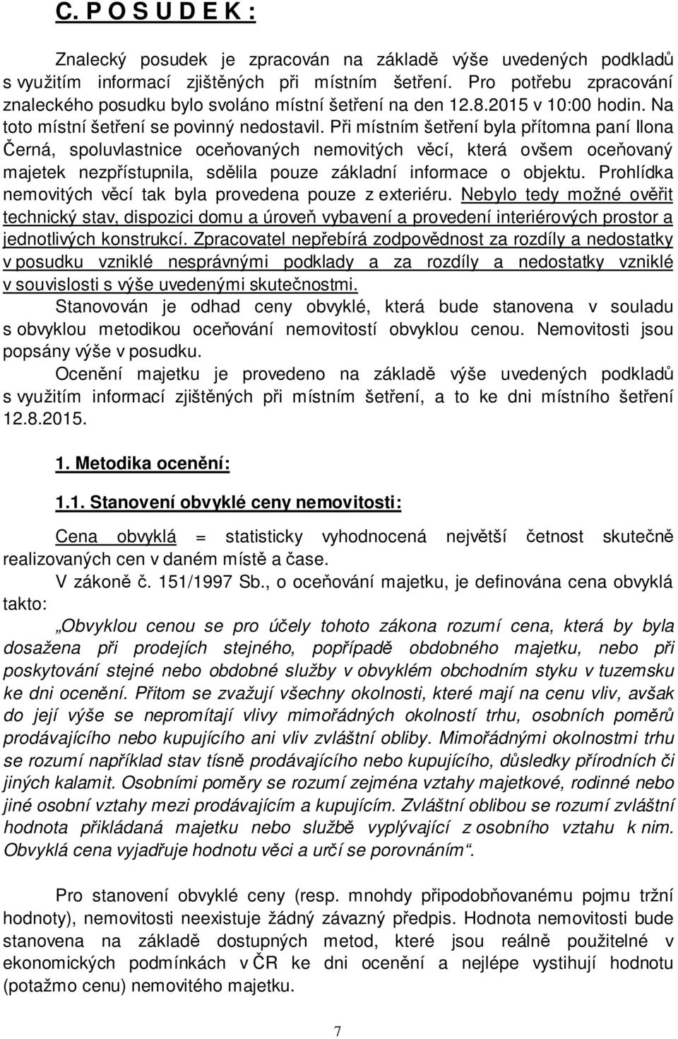 Při místním šetření byla přítomna paní Ilona Černá, spoluvlastnice oceňovaných nemovitých věcí, která ovšem oceňovaný majetek nezpřístupnila, sdělila pouze základní informace o objektu.