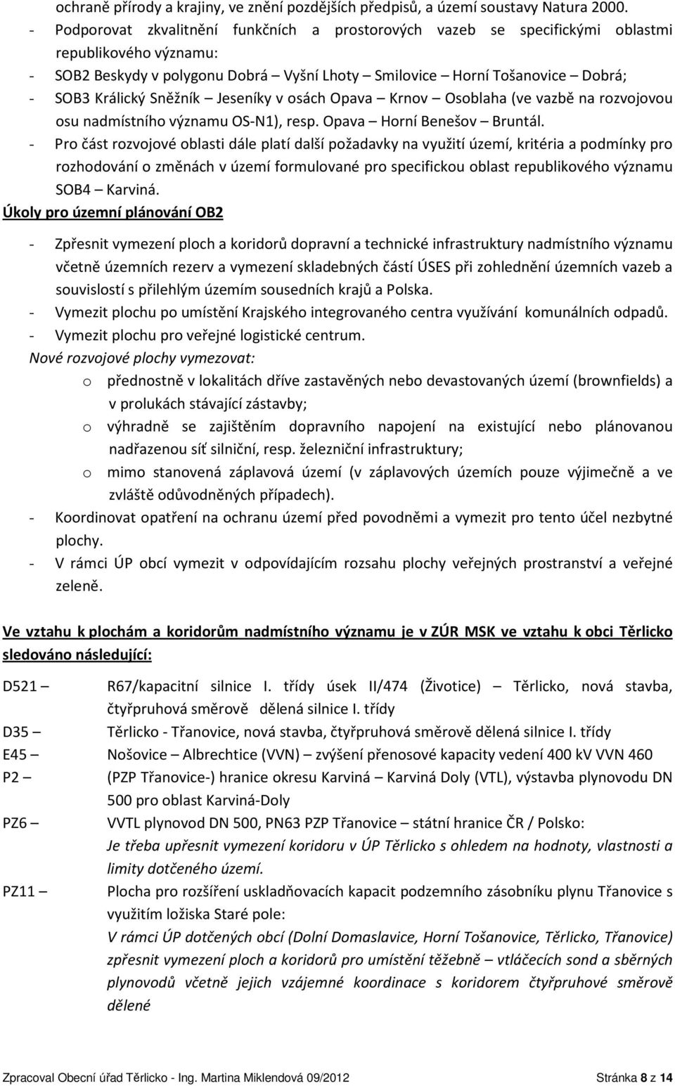 Sněžník Jeseníky v osách Opava Krnov Osoblaha (ve vazbě na rozvojovou osu nadmístního významu OS-N1), resp. Opava Horní Benešov Bruntál.