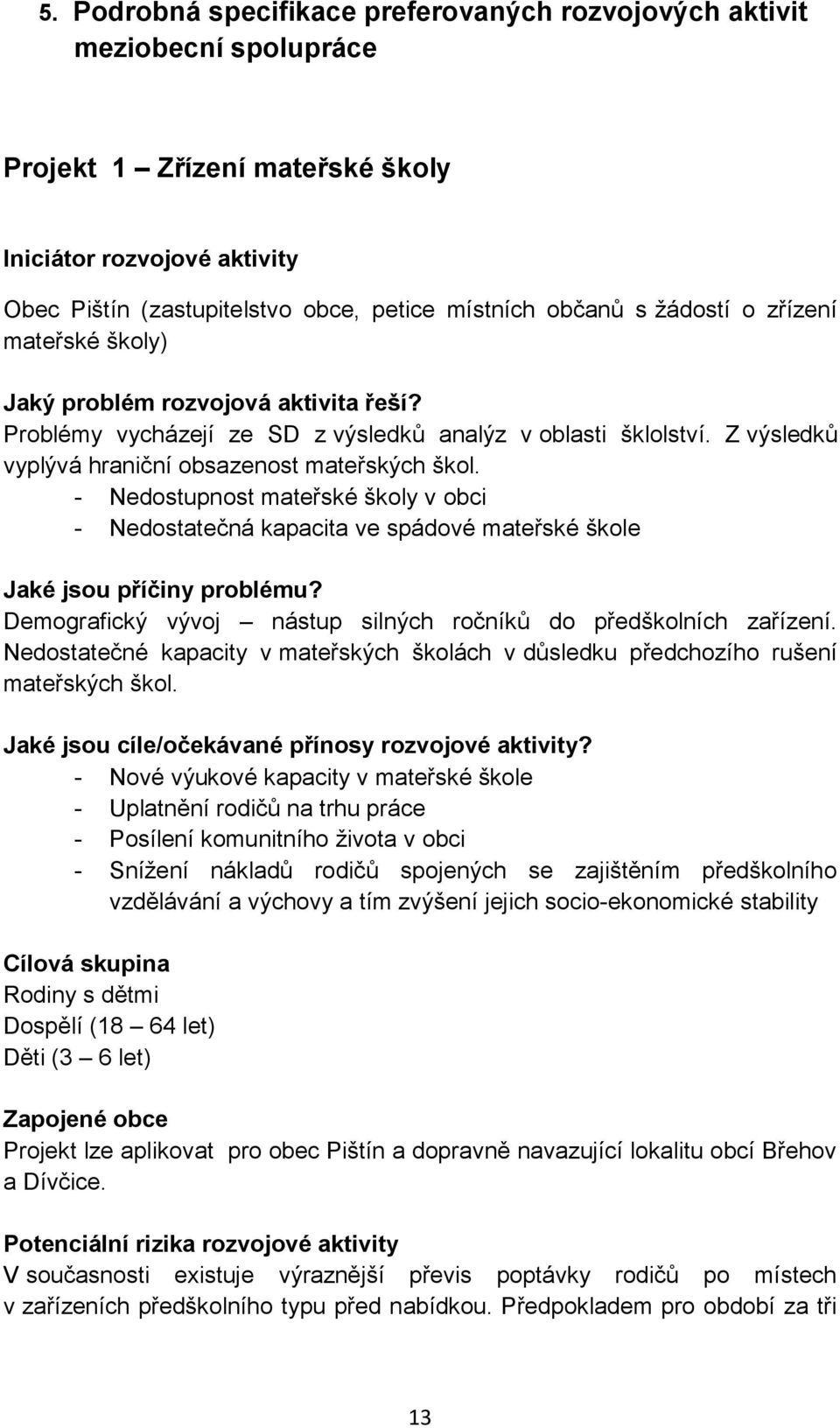 - Nedostupnost mateřské školy v obci - Nedostatečná kapacita ve spádové mateřské škole Jaké jsou příčiny problému? Demografický vývoj nástup silných ročníků do předškolních zařízení.