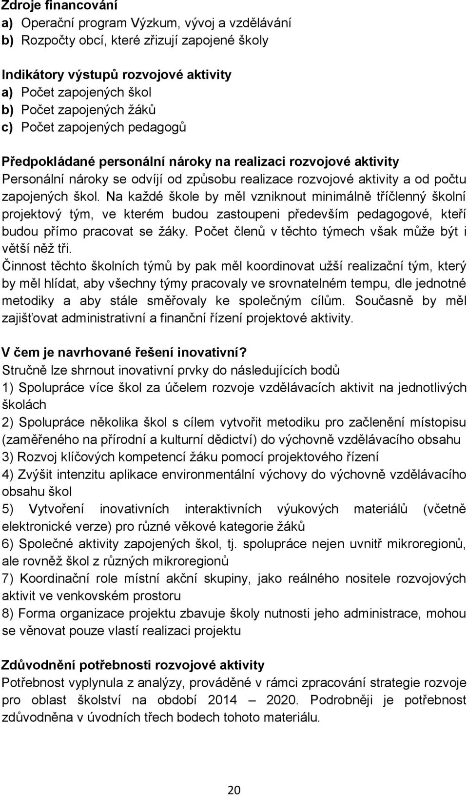 Na každé škole by měl vzniknout minimálně tříčlenný školní projektový tým, ve kterém budou zastoupeni především pedagogové, kteří budou přímo pracovat se žáky.