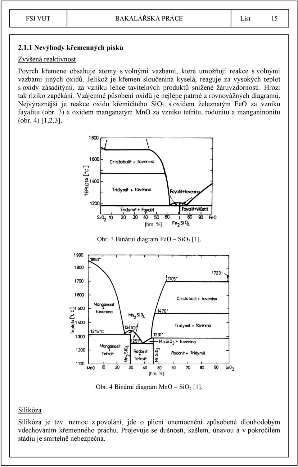 Vzájemné působení oxidů je nejlépe patrné z rovnovážných diagramů. Nejvýraznější je reakce oxidu křemičitého SiO 2 s oxidem železnatým FeO za vzniku fayalitu (obr.