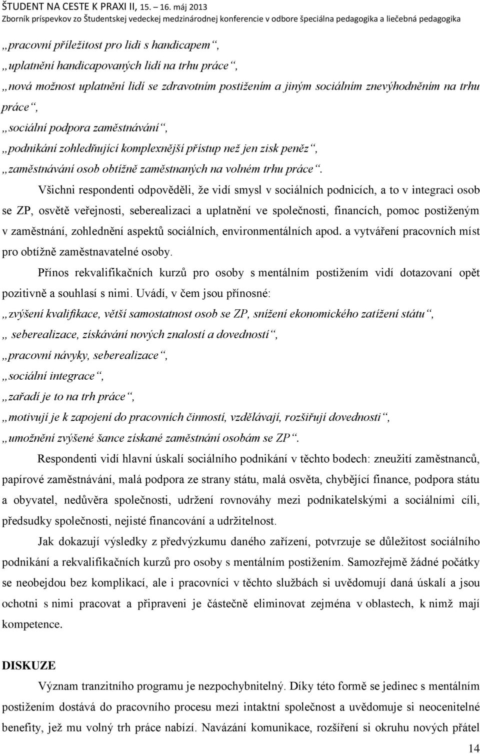 Vńichni respondenti odpověděli, ņe vidí smysl v sociálních podnicích, a to v integraci osob se ZP, osvětě veřejnosti, seberealizaci a uplatnění ve společnosti, financích, pomoc postiņeným v