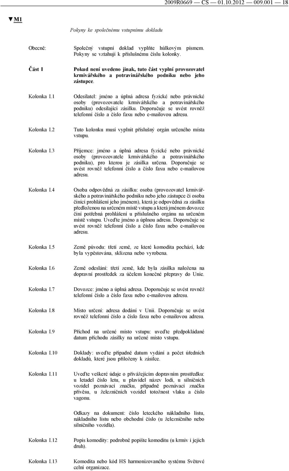 Pokud není uvedeno jinak, tuto část vyplní provozovatel krmivářského a potravinářského podniku nebo jeho zástupce.