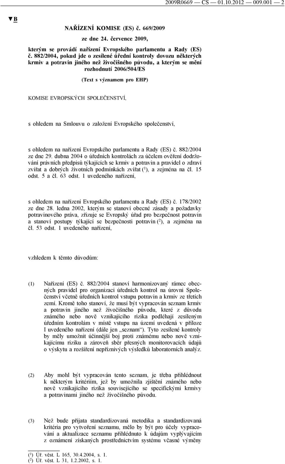 SPOLEČENSTVÍ, s ohledem na Smlouvu o založení Evropského společenství, s ohledem na nařízení Evropského parlamentu a Rady (ES) č. 882/2004 ze dne 29.