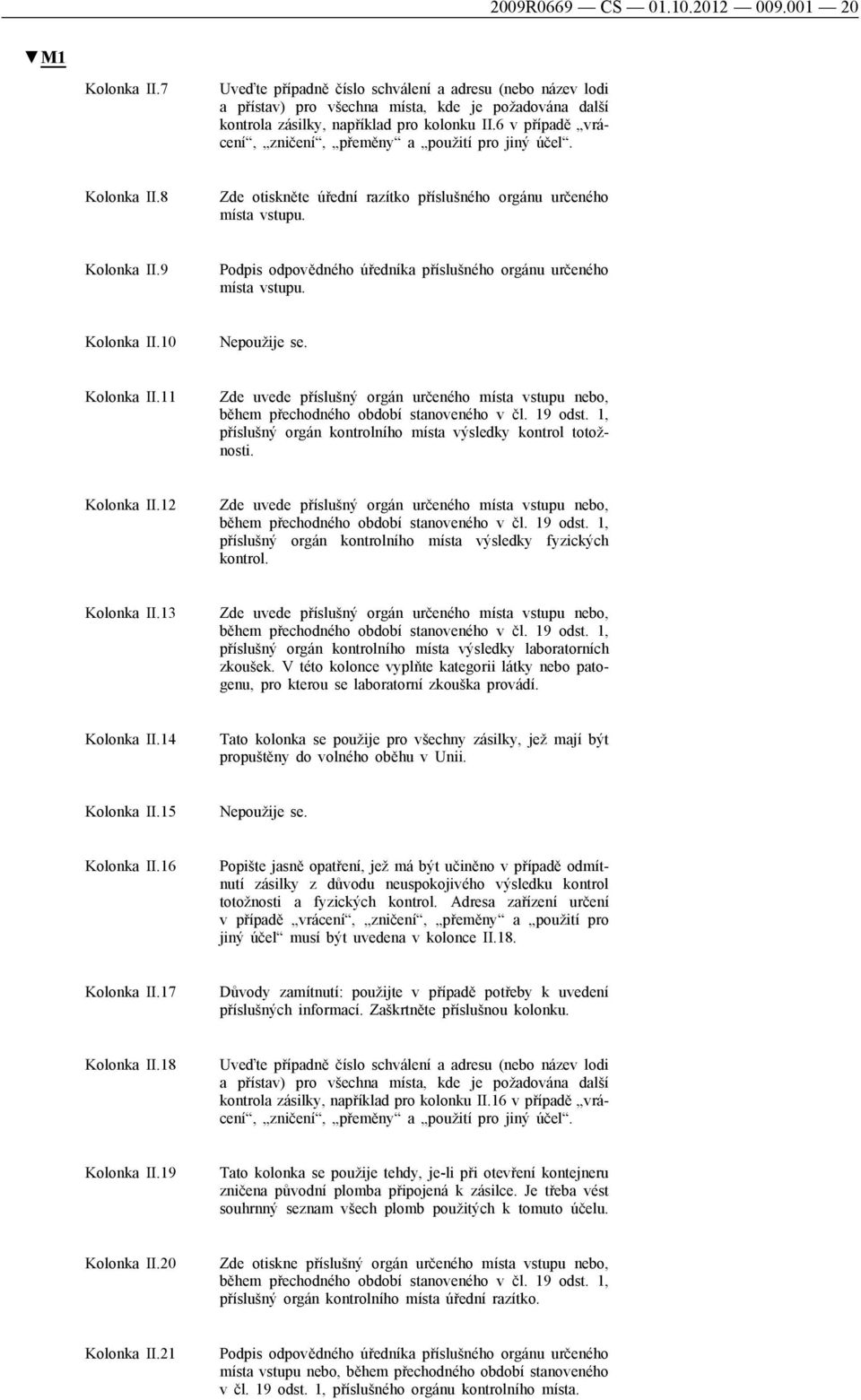 6 v případě vrácení, zničení, přeměny a použití pro jiný účel. Kolonka II.8 Zde otiskněte úřední razítko příslušného orgánu určeného místa vstupu. Kolonka II.9 Podpis odpovědného úředníka příslušného orgánu určeného místa vstupu.