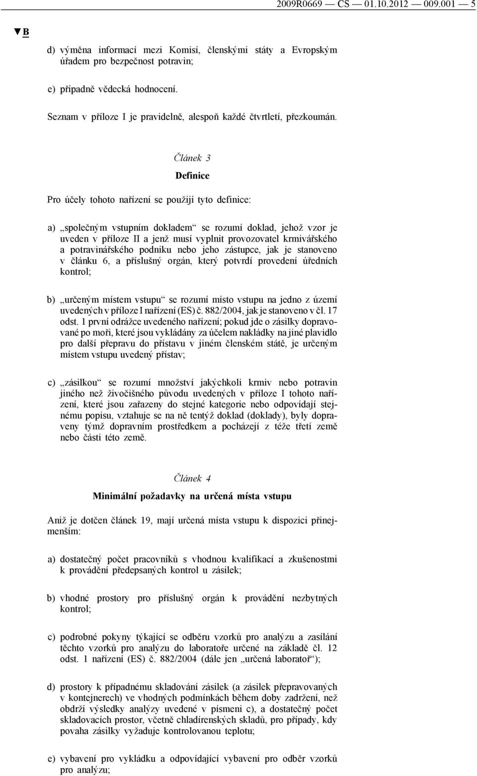 Článek 3 Definice Pro účely tohoto nařízení se použijí tyto definice: a) společným vstupním dokladem se rozumí doklad, jehož vzor je uveden v příloze II a jenž musí vyplnit provozovatel krmivářského