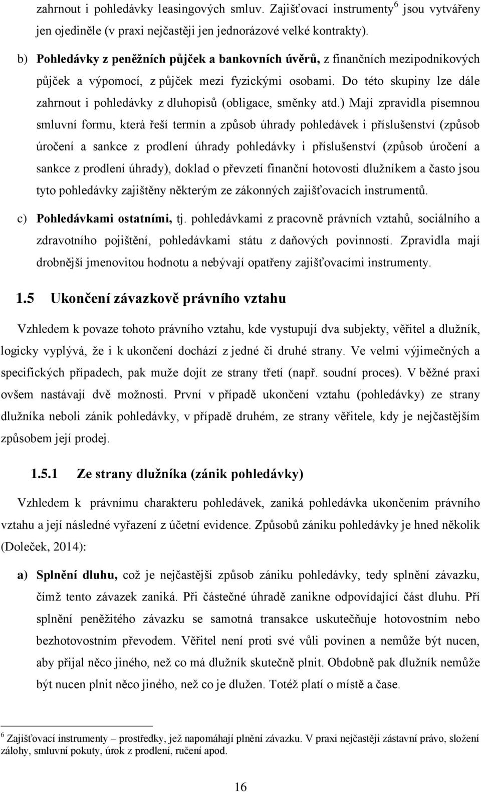 Do této skupiny lze dále zahrnout i pohledávky z dluhopisů (obligace, směnky atd.