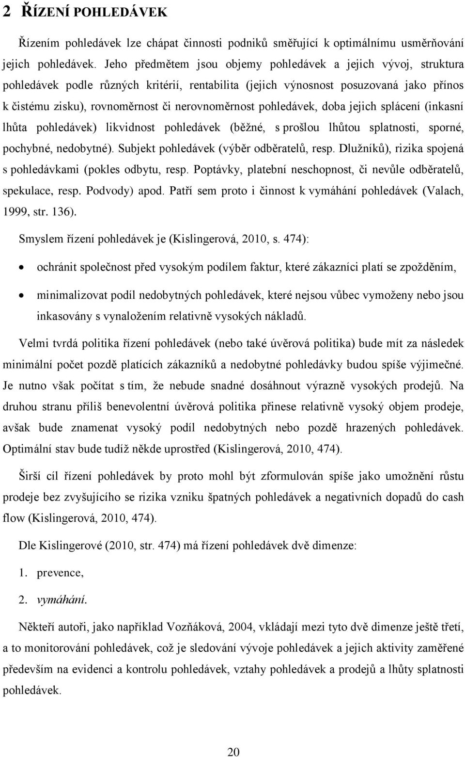 nerovnoměrnost pohledávek, doba jejich splácení (inkasní lhůta pohledávek) likvidnost pohledávek (běžné, s prošlou lhůtou splatnosti, sporné, pochybné, nedobytné).