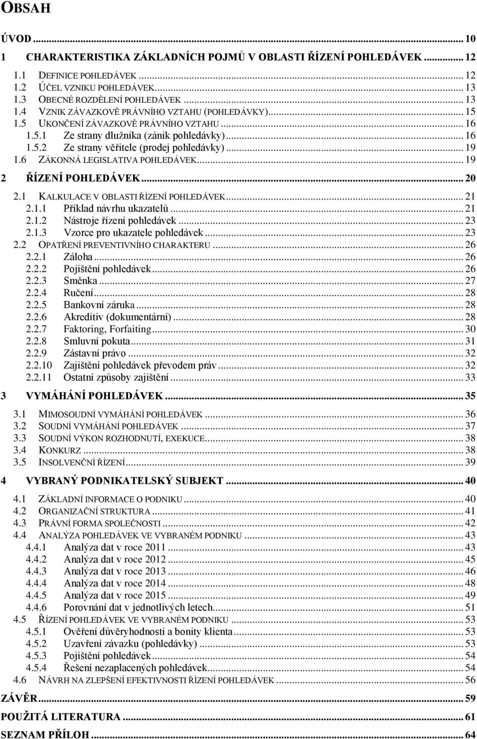 .. 19 2 ŘÍZENÍ POHLEDÁVEK... 20 2.1 KALKULACE V OBLASTI ŘÍZENÍ POHLEDÁVEK... 21 2.1.1 Příklad návrhu ukazatelů... 21 2.1.2 Nástroje řízení pohledávek... 23 2.1.3 Vzorce pro ukazatele pohledávek... 23 2.2 OPATŘENÍ PREVENTIVNÍHO CHARAKTERU.