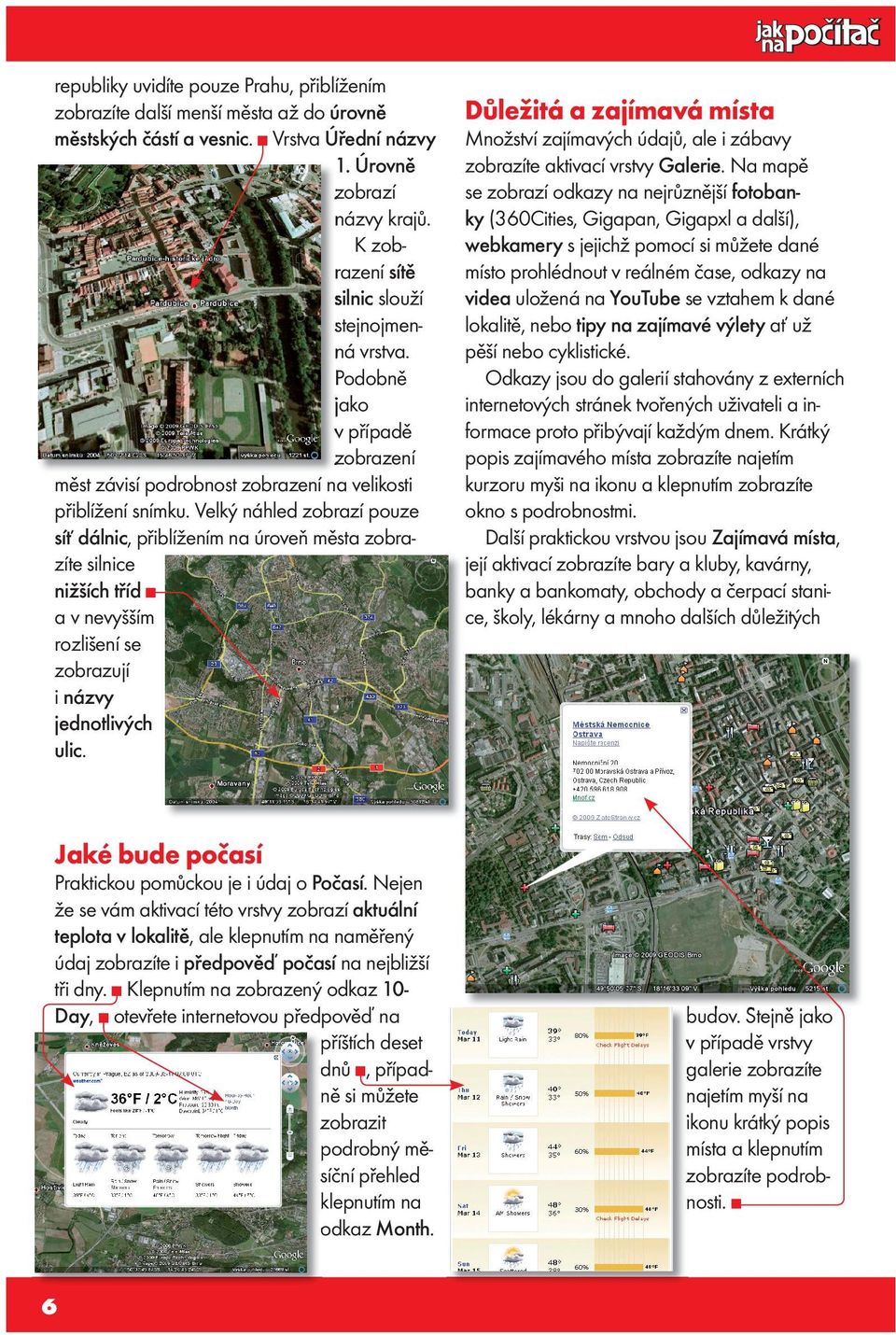 Velký náhled zobrazí pouze síť dálnic, přiblížením na úroveň města zobrazíte silnice nižších tříd a v nevyšším rozlišení se zobrazují i názvy jednotlivých ulic.