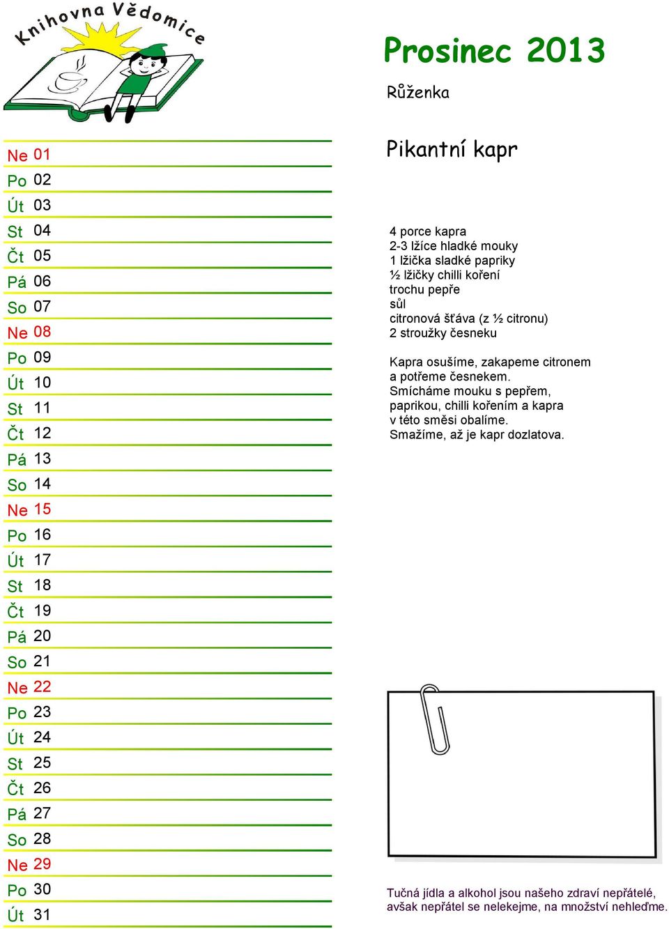 pepře citronová šťáva (z ½ citronu) 2 stroužky česneku Kapra osušíme, zakapeme citronem a potřeme česnekem.