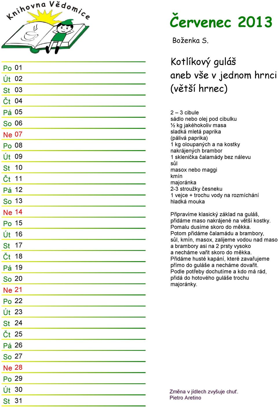 guláš aneb vše v jednom hrnci (větší hrnec) 2 3 cibule sádlo nebo olej pod cibulku ½ kg jakéhokoliv masa sladká mletá paprika (pálivá paprika) 1 kg oloupaných a na kostky nakrájených brambor 1