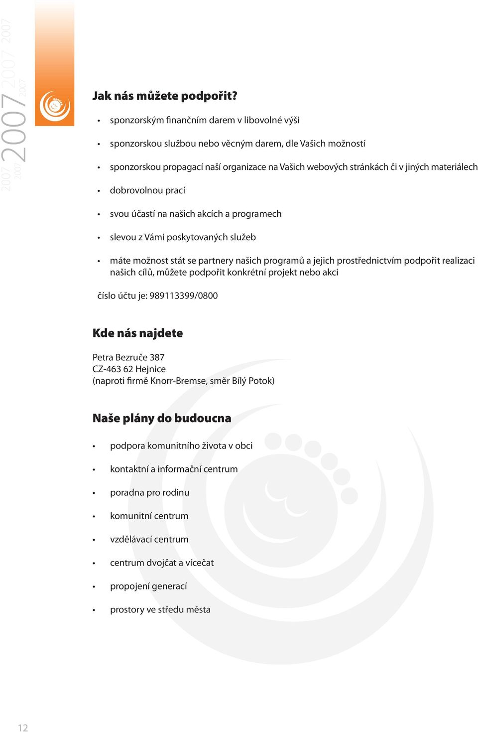 dobrovolnou prací svou účastí na našich akcích a programech slevou z Vámi poskytovaných služeb máte možnost stát se partnery našich programů a jejich prostřednictvím podpořit realizaci našich cílů,