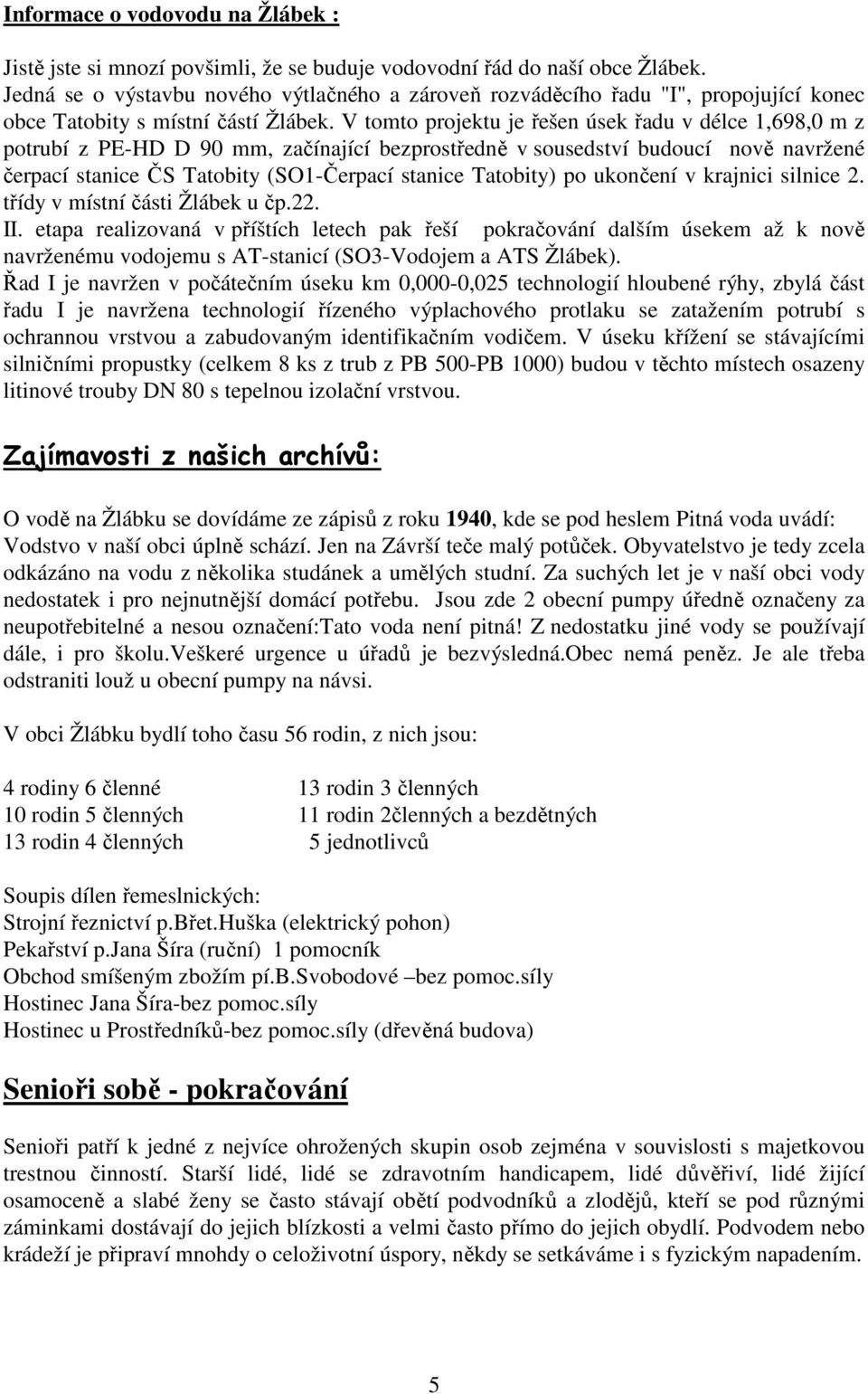 V tomto projektu je řešen úsek řadu v délce 1,698,0 m z potrubí z PE-HD D 90 mm, začínající bezprostředně v sousedství budoucí nově navržené čerpací stanice ČS Tatobity (SO1-Čerpací stanice Tatobity)